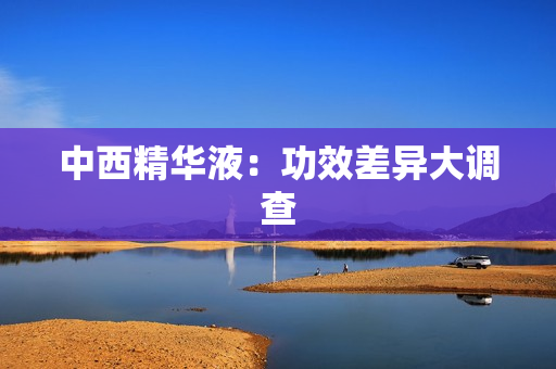 中西精华液：功效差异大调查