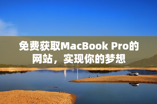 免费获取MacBook Pro的网站，实现你的梦想