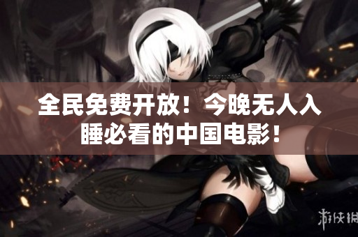 全民免费开放！今晚无人入睡必看的中国电影！