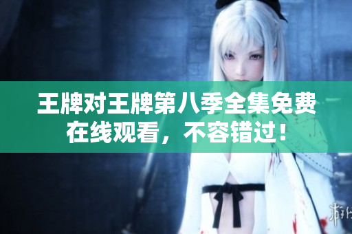 王牌对王牌第八季全集免费在线观看，不容错过！