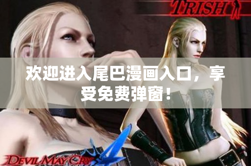 欢迎进入尾巴漫画入口，享受免费弹窗！