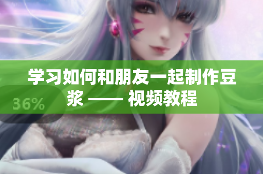 学习如何和朋友一起制作豆浆 —— 视频教程