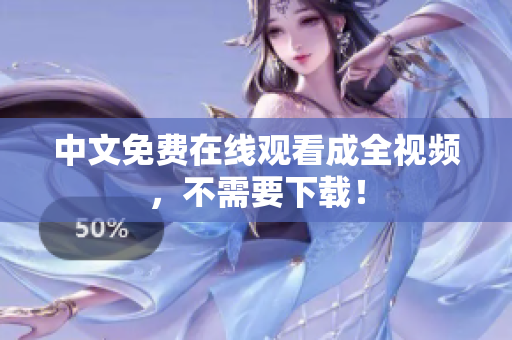 中文免费在线观看成全视频，不需要下载！