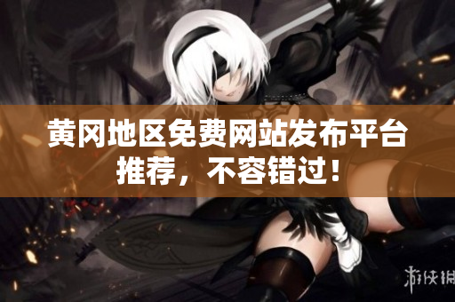 黄冈地区免费网站发布平台推荐，不容错过！