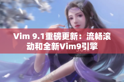 Vim 9.1重磅更新：流畅滚动和全新Vim9引擎