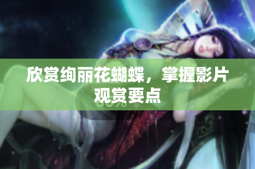 欣赏绚丽花蝴蝶，掌握影片观赏要点