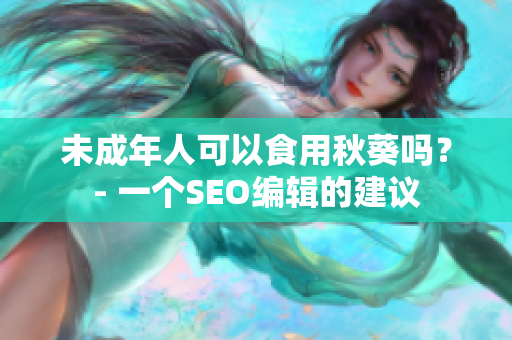 未成年人可以食用秋葵吗？- 一个SEO编辑的建议