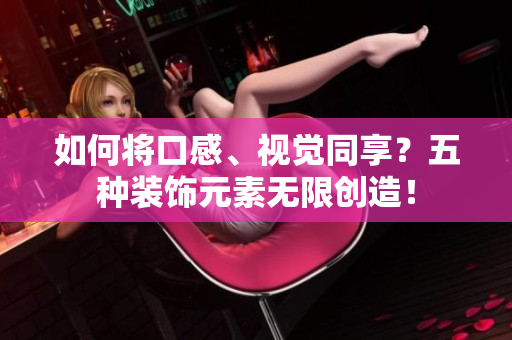 如何将口感、视觉同享？五种装饰元素无限创造！