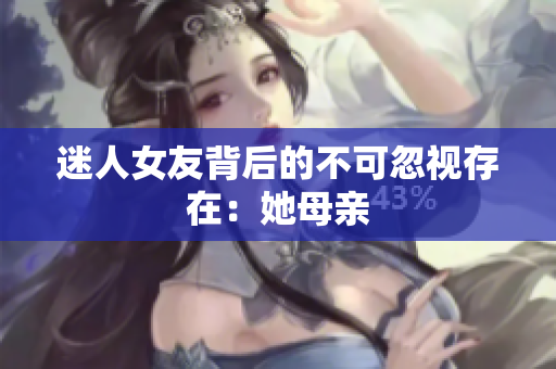 迷人女友背后的不可忽视存在：她母亲