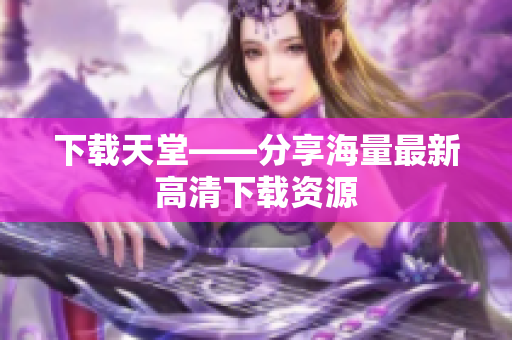 下载天堂——分享海量最新高清下载资源