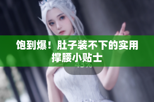 饱到爆！肚子装不下的实用撑腰小贴士