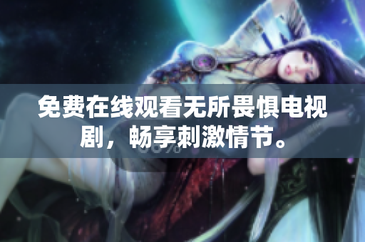 免费在线观看无所畏惧电视剧，畅享刺激情节。