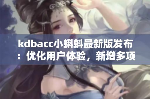 kdbacc小蝌蚪最新版发布：优化用户体验，新增多项功能