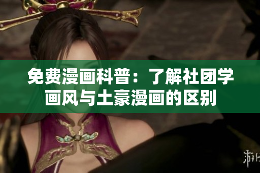免费漫画科普：了解社团学画风与土豪漫画的区别