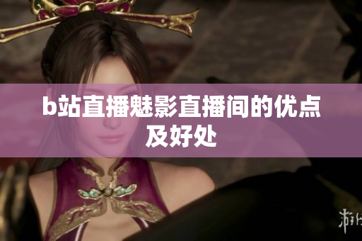 b站直播魅影直播间的优点及好处