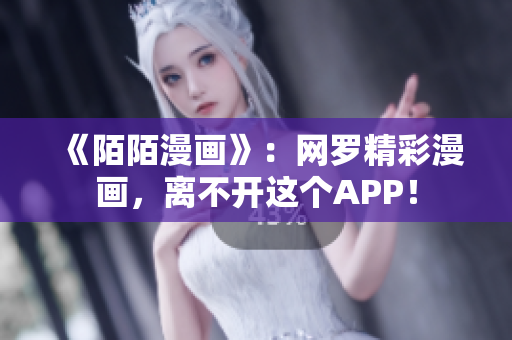 《陌陌漫画》：网罗精彩漫画，离不开这个APP！