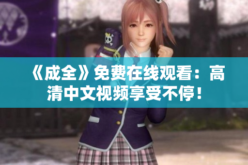 《成全》免费在线观看：高清中文视频享受不停！