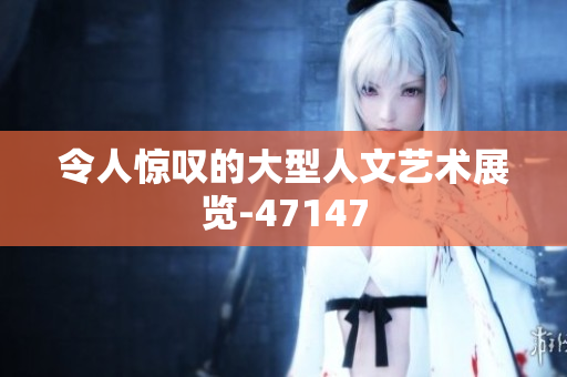 令人惊叹的大型人文艺术展览-47147