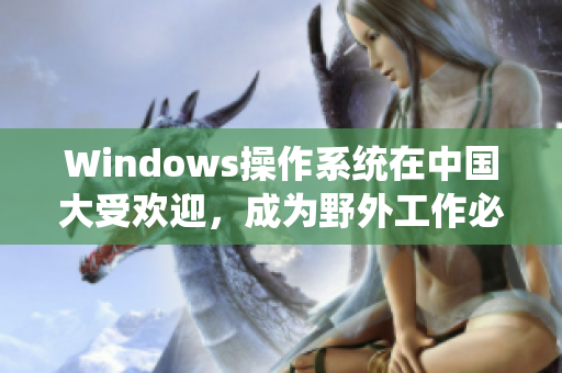 Windows操作系统在中国大受欢迎，成为野外工作必备