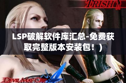 LSP破解软件库汇总-免费获取完整版本安装包！)
