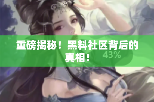 重磅揭秘！黑料社区背后的真相！