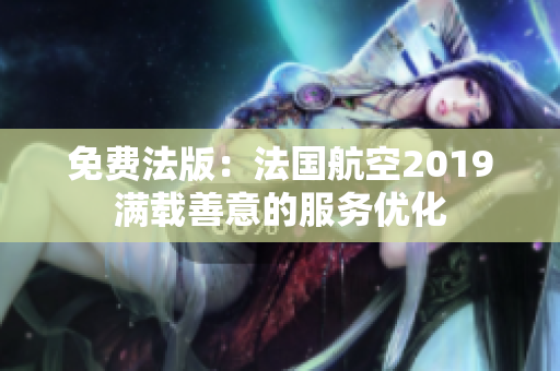 免费法版：法国航空2019满载善意的服务优化