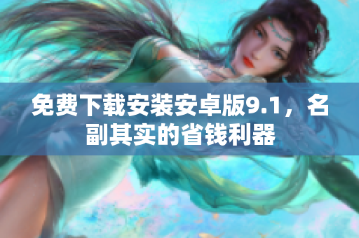 免费下载安装安卓版9.1，名副其实的省钱利器
