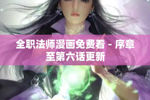 全职法师漫画免费看 - 序章至第六话更新