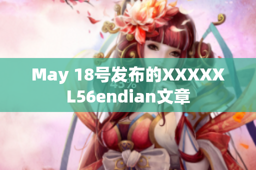 May 18号发布的XXXXXL56endian文章