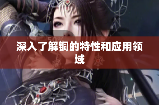 深入了解铜的特性和应用领域