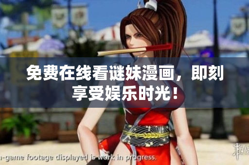 免费在线看谜妹漫画，即刻享受娱乐时光！
