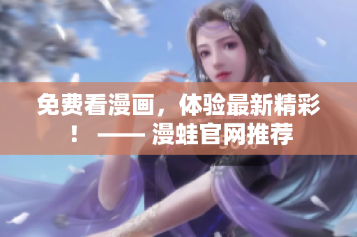 免费看漫画，体验最新精彩！ —— 漫蛙官网推荐
