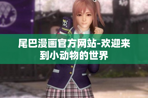 尾巴漫画官方网站-欢迎来到小动物的世界