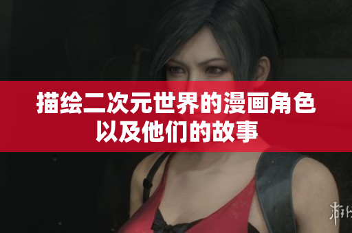 描绘二次元世界的漫画角色以及他们的故事