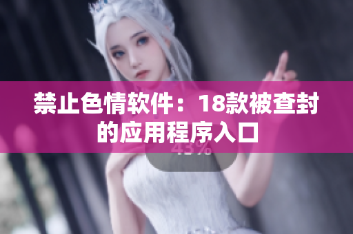 禁止色情软件：18款被查封的应用程序入口