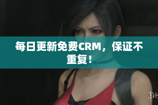 每日更新免费CRM，保证不重复！