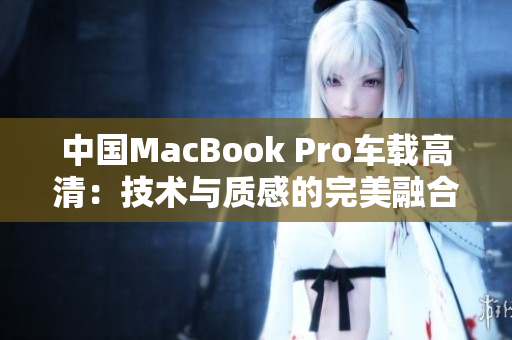 中国MacBook Pro车载高清：技术与质感的完美融合