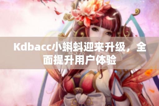 Kdbacc小蝌蚪迎来升级，全面提升用户体验
