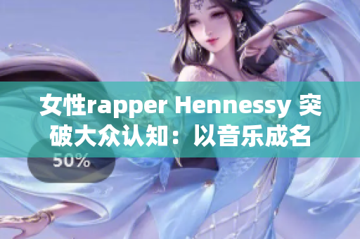 女性rapper Hennessy 突破大众认知：以音乐成名
