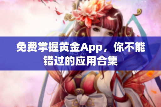 免费掌握黄金App，你不能错过的应用合集
