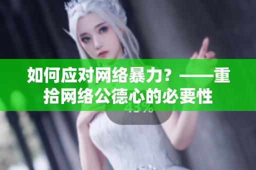 如何应对网络暴力？——重拾网络公德心的必要性