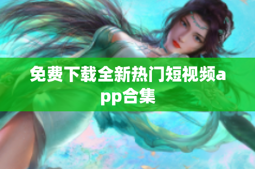 免费下载全新热门短视频app合集