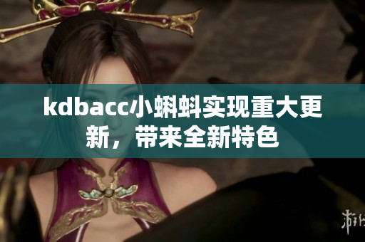 kdbacc小蝌蚪实现重大更新，带来全新特色