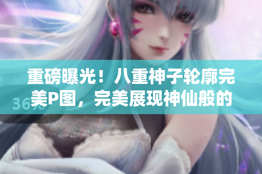 重磅曝光！八重神子轮廓完美P图，完美展现神仙般的美态！