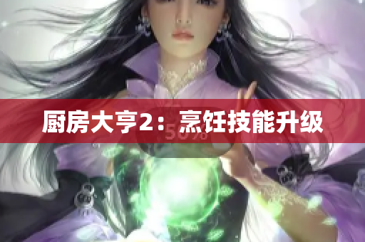 厨房大亨2：烹饪技能升级