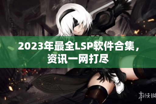 2023年最全LSP软件合集，资讯一网打尽