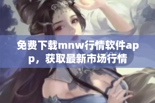 免费下载mnw行情软件app，获取最新市场行情