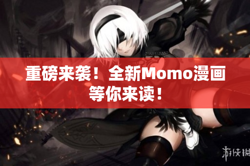 重磅来袭！全新Momo漫画等你来读！