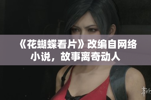《花蝴蝶看片》改编自网络小说，故事离奇动人