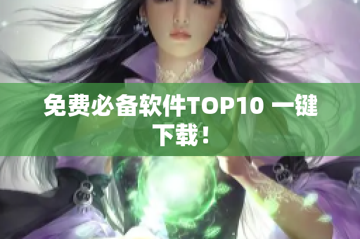 免费必备软件TOP10 一键下载！